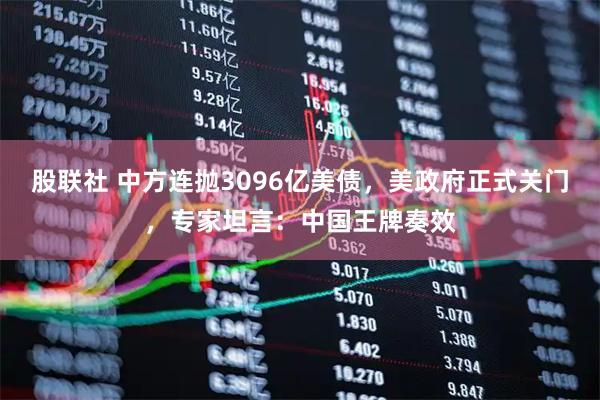 股联社 中方连抛3096亿美债，美政府正式关门，专家坦言：中国王牌奏效