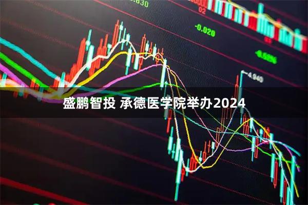 盛鹏智投 承德医学院举办2024