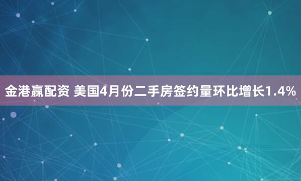 金港赢配资 美国4月份二手房签约量环比增长1.4%