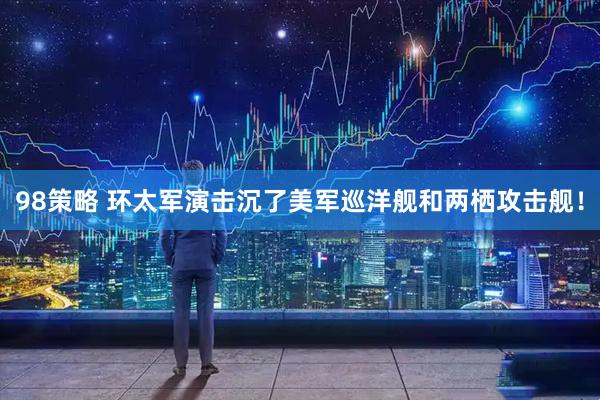 98策略 环太军演击沉了美军巡洋舰和两栖攻击舰！