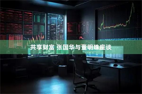 共享财富 张国华与董明珠座谈