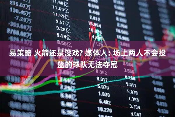 易策略 火箭还是没戏? 媒体人: 场上两人不会投篮的球队无法夺冠